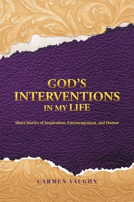 God's Interventions in My Life: Short Stories of Inspiration, Encouragement and Humor - Carmen Vaughn