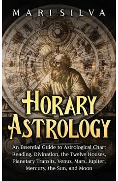 Coperta cărții 'Horary Astrology: An Essential Guide to Astrological Chart Reading, Divination, the Twelve Houses, Planetary Transits,'