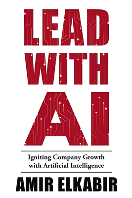 Lead With AI: Igniting Company Growth with Artificial Intelligence - Amir Elkabir