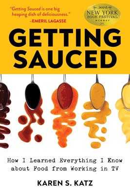 Getting Sauced: How I Learned Everything I Know about Food from Working in TV - Karen S. Katz