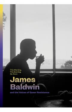 This Morning, This Evening, So Soon: James Baldwin and the Voices of Queer Resistance - James Baldwin