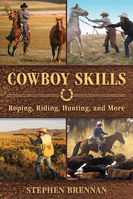 Cowboy Skills: Roping, Riding, Hunting, and More - Stephen Brennan