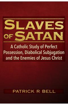 Coperta cărții 'Slaves of Satan: A Catholic Analysis of Perfect Possession, Diabolical Subjugation, and the Enemies of Jesus Christ -'