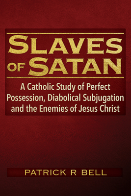 Coperta cărții 'Slaves of Satan: A Catholic Analysis of Perfect Possession, Diabolical Subjugation, and the Enemies of Jesus Christ -'