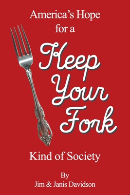 Keep Your Fork: America's Hope for a Keep Your Fork Kind of Society - Jim &. Janis Davidson