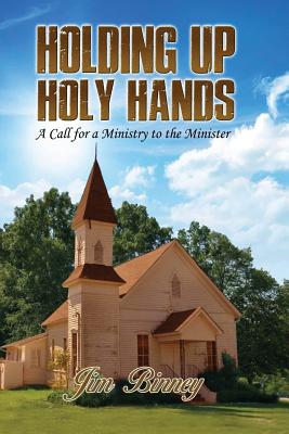 Holding Up Holy Hands: A Call for a Ministry to the Minister - Jim Binney