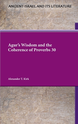 Agur's Wisdom and the Coherence of Proverbs 30 - Alexander T. Kirk