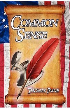 Common Sense: Thomas Paine's Historical Essays Advocating Independence in the American Revolution and Asserting Human Rights and Equ - Thomas Paine