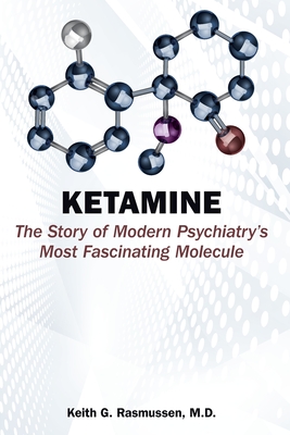 Ketamine: The Story of Modern Psychiatry's Most Fascinating Molecule - Keith G. Rasmussen