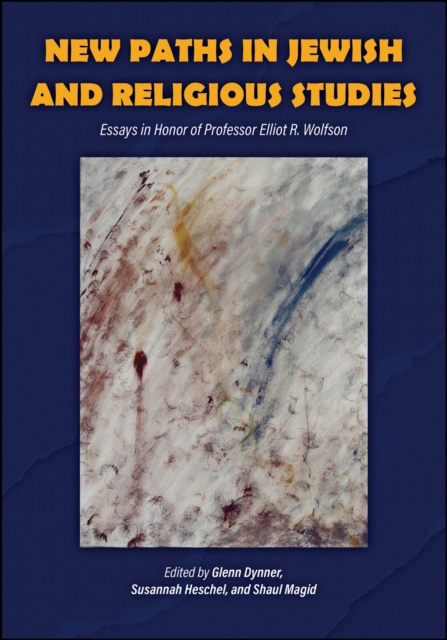 New Paths in Jewish and Religious Studies: Essays in Honor of Professor Elliot R. Wolfson - Glenn Dynner