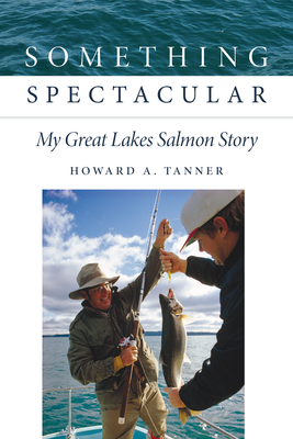 Something Spectacular: My Great Lakes Salmon Story - Howard A. Tanner