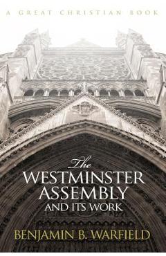 The Westminster Assembly and Its Work - B. B. Warfield