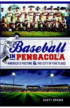 Coperta cărții 'Baseball in Pensacola:: America's Pastime & the City of Five Flags - Scott Brown'