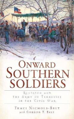 Onward Southern Soldiers:: Religion and the Army of Tennessee in the Civil War - Traci Nichols-belt