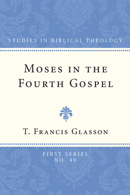 Moses in the Fourth Gospel - T. Francis Glasson