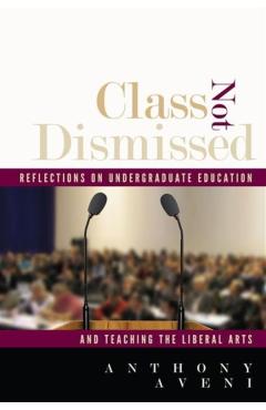 Poza produsului Class Not Dismissed: Reflections on Undergraduate Education and Teaching the Liberal Arts - Anthony Aveni