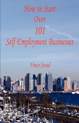 How to Start Over 101 Self-Employment Businesses - Vince Stead