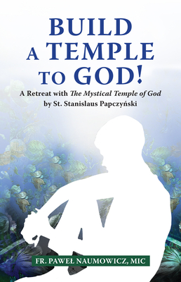 Build a Temple to God!: A Retreat with the Mystical Temple of God by St. Stanislaus Papczyński - Pawel Naumowicz