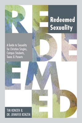 Redeemed Sexuality: A Guide to Sexuality for Christian Singles, Campus Students, Teens, and Parents - Tim And Jennifer Konzen