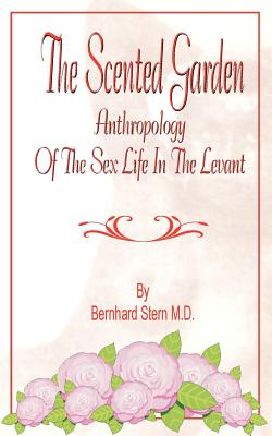 The Scented Garden: Anthropology of the Sex Life in the Levant - Bernhard Stern