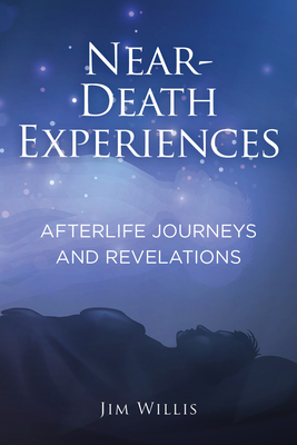 Near-Death Experiences: Afterlife Journeys and Revelations - Jim Willis