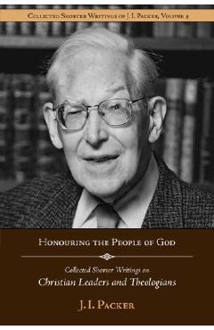Coperta cărții 'Honouring the People of God: Collected Shorter Writings of J.I. Packer on Christian Leaders and Theologians - J. I.'