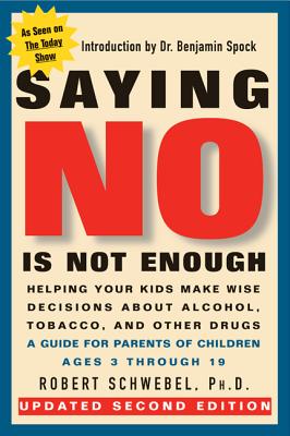 Saying No Is Not Enough Second Edition: Helping Your Kids Make Wise Decisions about Alcohol, Tobacco, and Other Drugs-A Guide for Parents of Children - Robert Schwebel