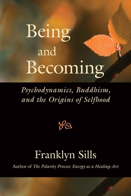 Being and Becoming: Psychodynamics, Buddhism, and the Origins of Selfhood - Franklyn Sills