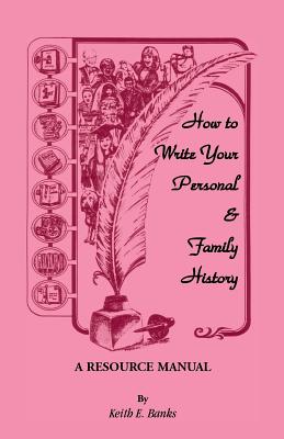How to Write Your Personal & Family History: A Resource Manual - Keith E. Banks