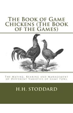 The Book of Game Chickens (The Book of the Games): The Mating, Rearing and Management of Different Varieties of Game Fowl