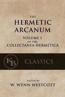 Hermetic Arcanum: The Secret Work of the Hermetic Philosophy - W. Wynn Westcott