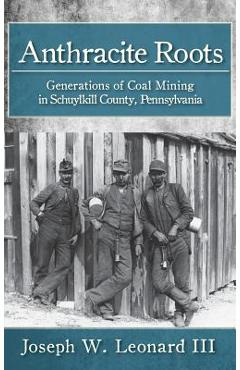 Coperta cărții 'Anthracite Roots: Generations of Coal Mining in Schuylkill County, Pennsylvania - Joseph W. Leonard'