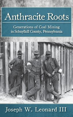Coperta cărții 'Anthracite Roots: Generations of Coal Mining in Schuylkill County, Pennsylvania - Joseph W. Leonard'