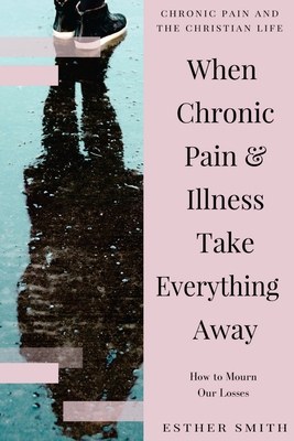 Coperta cărții 'When Chronic Pain & Illness Take Everything Away: How to Mourn Our Losses - Esther Smith'