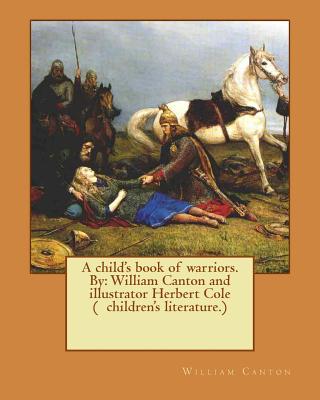 A child's book of warriors. By: William Canton and illustrator Herbert Cole ( children's literature.) - Herbert Cole
