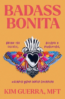 Badass Bonita: Break the Silence, Become a Revolution, Unearth Your Inner Guerrera - Kim Guerra