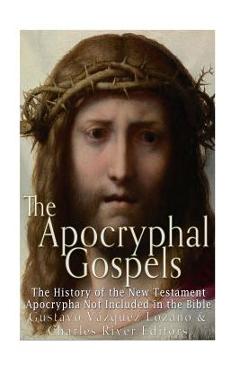 Coperta cărții 'The Apocryphal Gospels: The History of the New Testament Apocrypha Not Included in the Bible - Charles River'