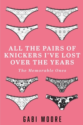 All The Pairs Of Knickers I've Lost Over The Years - The Memorable Ones: Lesbian Romance, Bisexual Romance, Interracial Romance, Erotica Short Stories - Gabi Moore