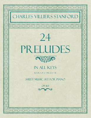 24 Preludes - In all Keys - Book 1 of 2 - Pieces 1-16 - Sheet Music set for Piano - Op. 163 - Charles Villiers Stanford