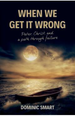Coperta cărții 'When We Get It Wrong: Peter, Christ and Our Path Through Failure - Dominic Smart'