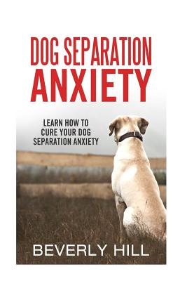 Dog Separation Anxiety: Learn How to Cure Your Dog Separation Anxiety - Beverly Hill