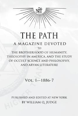 The Path: Volume 1: A Magazine Dedicated to the Brotherhood of Humanity, Theosophy in America, and the Study of Occult Science a - William Quan Judge