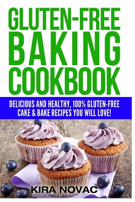 Gluten-Free Baking Cookbook: Delicious and Healthy, 100% Gluten-Free Cake & Bake Recipes You Will Love - Kira Novac