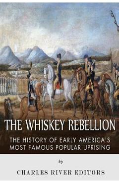 Coperta cărții 'The Whiskey Rebellion: The History of Early America's Most Famous Popular Uprising - Charles River'