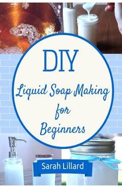 Coperta cărții 'DIY Liquid Soap Making for Beginners: How to Make Moisturizing Hand Soaps, Therapeutic Shower Gels, Relaxing Bubble -'