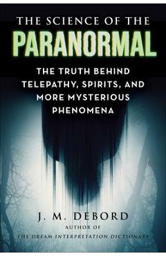 Poza produsului The Science of the Paranormal: The Truth Behind Esp, Reincarnation, and More Mysterious Phenomena - J. M. Debord