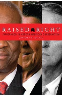 Poza produsului Raised Right: Fatherhood in Modern American Conservatism - Jeffrey R. Dudas