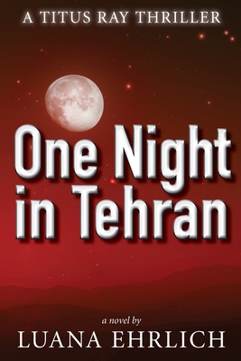 One Night in Tehran: A Titus Ray Thriller - Luana Ehrlich