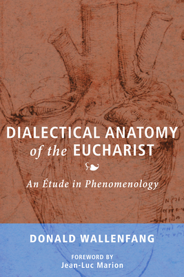 Dialectical Anatomy of the Eucharist - Donald Wallenfang