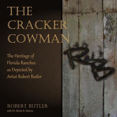 The Cracker Cowman: The Heritage of Florida Ranches as Depicted by Artist Robert Butler - Sheila R. Munoz